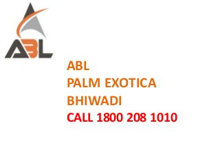 ABL
PALM EXOTICA
BHIWADI
CALL 1800 208 1010
 