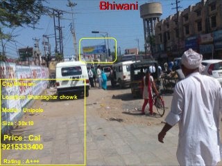 BBhhiiwwaannii 
City Bhiwani 
Location Ghantaghar chowk 
Media : Unipole 
Size : 30x10 
Price : Cal 
9215333400 
Rating : A+++ 
 