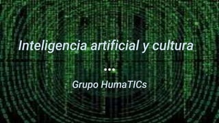 Inteligencia artificial y cultura
Grupo HumaTICs
 