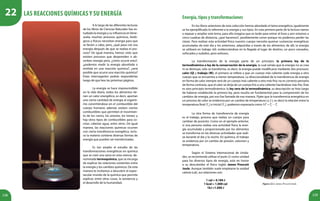 129128
22Lasreaccionesquímicasysuenergía
	 A lo largo de las diferentes lecturas
de los libros de Ciencias Naturales has es-
tudiado la energía y su influencia enVene-
zuela; muchos procesos químicos, bioló-
gicos y físicos necesitan energía para que
se lleven a cabo, pero, ¿qué pasa con esa
energía después de que se realiza el pro-
ceso? De igual manera, hemos visto que
existen procesos que desprenden o ab-
sorben energía pero, ¿cómo ocurre esto?,
¿podemos medir la energía absorbida o
emitida en una reacción química?, ¿será
posible que ocurra una reacción química?
Estas interrogantes podrás responderlas
luego de que leas las próximas páginas.
	 La energía se hace imprescindible
en la vida diaria, todos los alimentos tie-
nen un valor energético, es decir, aportan
una cierta cantidad de energía al organis-
mo convirtiéndose en el combustible del
cuerpo humano; además existen ciertos
combustibles que permiten el movimien-
to de los carros, los aviones, los trenes; y
hay otros tipos de combustibles para co-
cinar, calentar agua, entre otros. De igual
manera, las reacciones químicas ocurren
con cierta transferencia energética, inclu-
so la materia contiene diversas formas de
energía que pueden ser transformadas.
	 Es tan amplio el estudio de las
transformaciones energéticas en química
que se creó una rama en esta ciencia, de-
nominada termoquímica, que se encarga
de explicar las relaciones existentes entre
la energía y los cambios químicos. De esta
manera te invitamos a descubrir el espec-
tacular mundo de la química que permite
explicar, entre otras cosas, la existencia y
el desarrollo de la humanidad.
Las reacciones químicas y su energía Energía,tiposytransformaciones
	 En los libros anteriores de esta colección hemos abordado el tema energético, igualmente
se ha ejemplificado lo referente a la energía y sus tipos. En esta primera parte de la lectura vamos
a repasar y ampliar este tema, para ello imagina que es tarde para entrar al liceo y aún estamos a
cinco cuadras de distancia, ¿qué hacemos?, posiblemente correr porque no podemos perder las
clases. Para realizar esta actividad física nuestro cuerpo necesita quemar sustancias energéticas
acumuladas de este día y los anteriores, adquiridas a través de los alimentos; de allí, la energía
se utilizará en trabajo útil, evidenciándose en la llegada al lugar de destino, un poco cansados,
sofocados y sudados, pero exitosos.
	 La transformación de la energía parte de un principio: la primera ley de la
termodinámica o ley de la conservación de la energía, la cual señala que la energía no se crea
ni se destruye, sólo se transforma, es decir, la energía puede modificarse mediante dos procesos:
calor (Q) y trabajo (W), el primero se refiere a que un cuerpo más caliente cede energía a otro
cuerpo que se encuentra a menor temperatura. La direccionalidad de la transferencia de energía
en forma de calor siempre será de un cuerpo más caliente a otro más frío; no es correcto pensarla
de forma contraria, que el calor se dirija de un cuerpo frío a uno caliente haciéndose más frío. Éste
es otro principio termodinámico: la ley cero de la termodinámica, su descripción se hizo luego
de haberse establecido la primera ley, pero resulta ser fundamental para la comprensión de los
cambios de energía, por eso fue llamada de esa manera. Fíjate que la transferencia energética en
un proceso de calor se evidencia por un cambio de temperatura ( T∆ ), es decir la relación entre la
temperatura final (T2
) e inicial (T1
), podemos expresarla como 2 1T T T∆ = −
	 La otra forma de transferencia de energía
es el trabajo, proceso que realiza un cuerpo para
cambiar de posición. Como en el ejemplo anterior,
si una persona realiza una actividad física la ener-
gía acumulada y proporcionada por los alimentos
se transforma en las diversas actividades que reali-
za durante el día y la noche. En química, el trabajo
se evidencia por un cambio de presión, volumen y
temperatura.
	 Según el Sistema Internacional de Unida-
des, se recomienda utilizar el joule (J) como unidad
para los diversos tipos de energía, esto en honor
a su descubridor el físico inglés James Prescott
Joule. Aunque también suele emplearse la unidad
caloría (cal), sus relaciones son:
1 cal = 4,184 J
1 kcal = 1.000 cal
1kJ =1.000 J
Figura 22.1. James Prescott Joule.
 