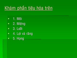Khaùm phaàn tieâu hoùa treân
 1. Moâi
 2. Mieäng
 3. Löôõi
 4. Lôïi vaø raêng
 5. Hoïng
 