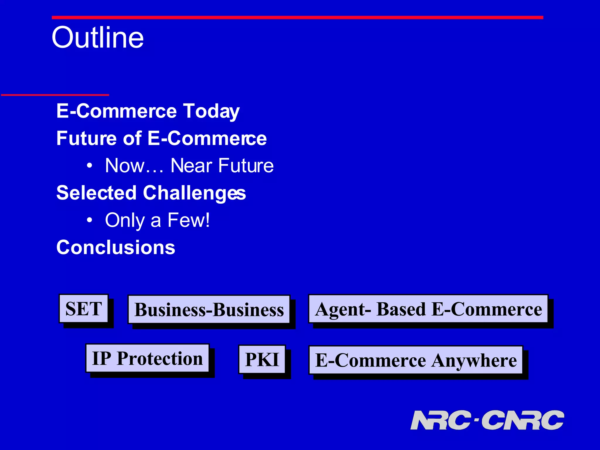 Outline E-Commerce Today  Future of E-Commerce Now… Near Future Selected Challenges Only a Few! Conclusions SET Business-Business Agent- Based E-Commerce E-Commerce Anywhere IP Protection PKI 