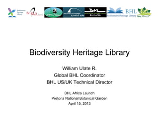 Biodiversity Heritage Library
William Ulate R.
Global BHL Coordinator
BHL US/UK Technical Director
BHL Africa Launch
Pretoria National Botanical Garden
April 15, 2013
 