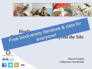 Biodiversity Heritage Library:
Disseminating Content Beyond the Silo
Bianca Crowley
Collections Coordinator
 