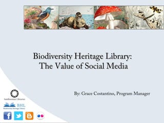 Biodiversity Heritage Library:Biodiversity Heritage Library:
The Value of Social MediaThe Value of Social Media
By: Grace Costantino, Program Manager
 