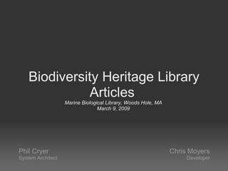 Biodiversity Heritage Library Articles  Marine Biological Library, Woods Hole, MA  March 9, 2009  Phil Cryer  System Architect    Chris Moyers Developer   