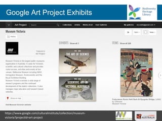 Google Art Project Exhibits
https://www.google.com/culturalinstitute/collection/museum-
victoria?projectId=art-project
 