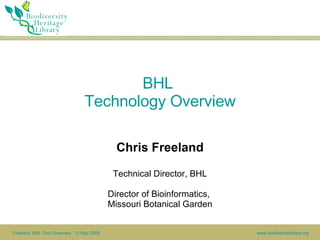 BHL  Technology Overview Chris Freeland Technical Director, BHL Director of Bioinformatics,  Missouri Botanical Garden 
