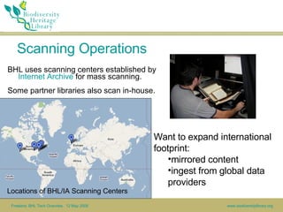 Scanning Operations <ul><li>BHL uses scanning centers established by  Internet Archive  for mass scanning.  </li></ul><ul>...