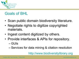 Goals of BHL <ul><li>Scan public domain biodiversity literature. </li></ul><ul><li>Negotiate rights to digitize copyrighte...