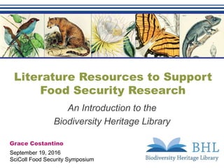 Literature Resources to Support
Food Security Research
An Introduction to the
Biodiversity Heritage Library
Grace Costantino
September 19, 2016
SciColl Food Security Symposium
 
