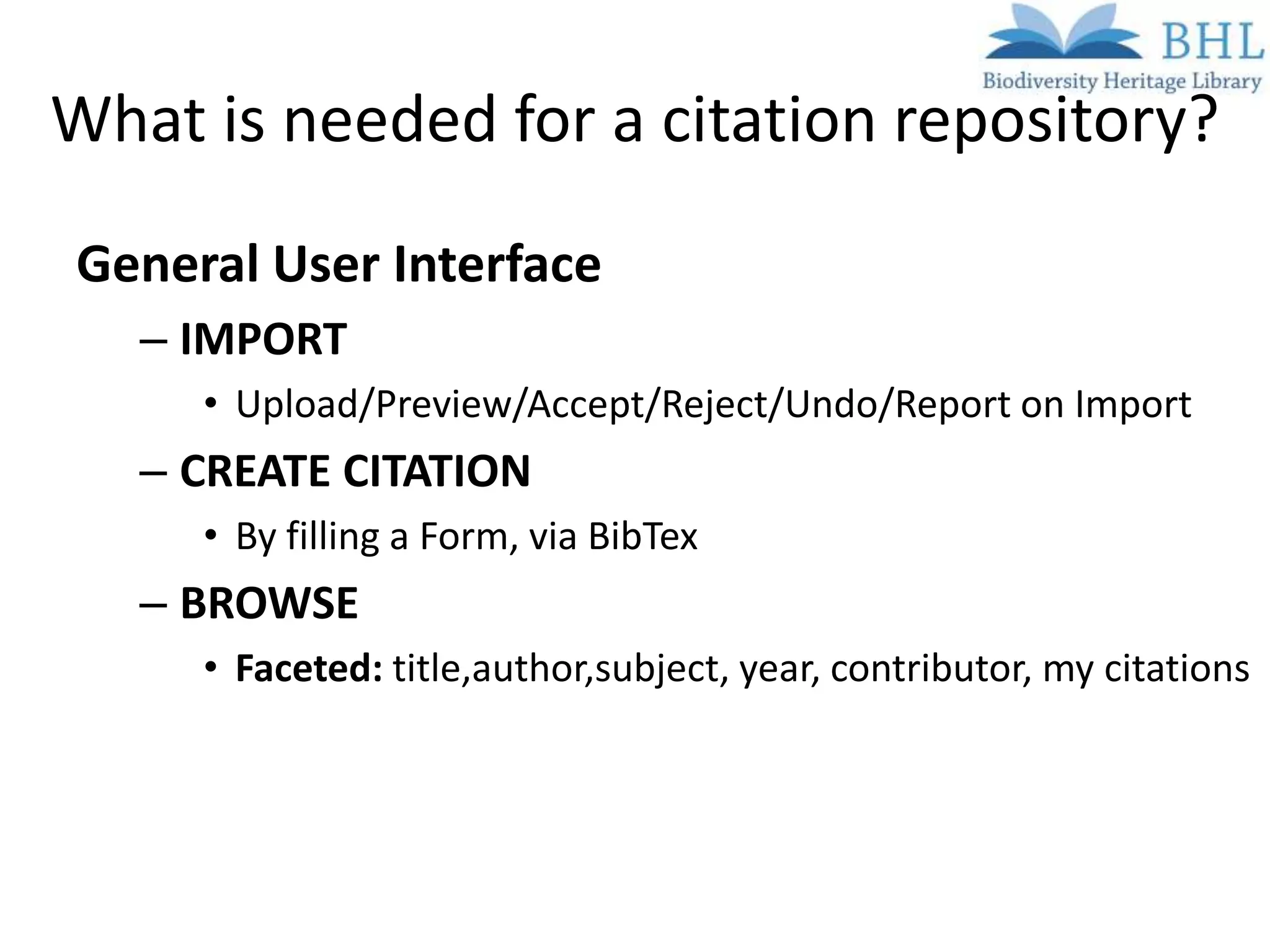 What is needed for a citation repository?
General User Interface
   – IMPORT
     • Upload/Preview/Accept/Reject/Undo/Report on Import
   – CREATE CITATION
     • By filling a Form, via BibTex
   – BROWSE
     • Faceted: title,author,subject, year, contributor, my citations
 