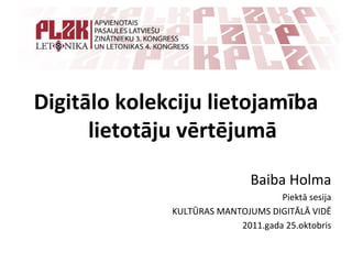 Digitālo kolekciju lietojamība 
      lietotāju vērtējumā

                               Baiba Holma
                                    Piektā sesija 
              KULTŪRAS MANTOJUMS DIGITĀLĀ VIDĒ
                           2011.gada 25.oktobris
 