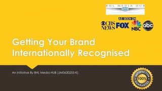 Getting Your Brand
Internationally Recognised
An Initiative By BHL Media HUB (JM0630255-K)
 