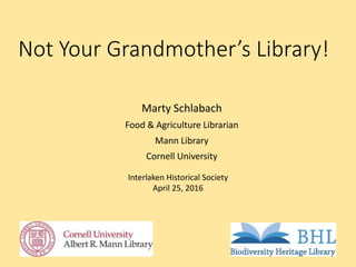 Not Your Grandmother’s Library!
Marty Schlabach
Food & Agriculture Librarian
Mann Library
Cornell University
Interlaken Historical Society
April 25, 2016
 