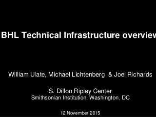 BHL Technical Infrastructure overview
William Ulate, Michael Lichtenberg & Joel Richards
S. Dillon Ripley Center
Smithsonian Institution, Washington, DC
12 November 2015
 