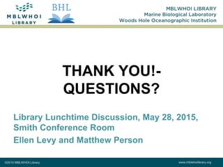 ©2015 MBLWHOI Library www.mblwhoilibrary.org
THANK YOU!-
QUESTIONS?
Library Lunchtime Discussion, May 28, 2015,
Smith Conference Room
Ellen Levy and Matthew Person
 