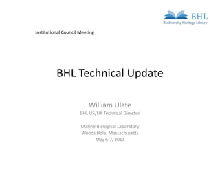 BHL Technical Update
William Ulate
BHL US/UK Technical Director
Marine Biological Laboratory
Woods Hole, Massachusetts
May 6-7, 2013
Institutional Council Meeting
 