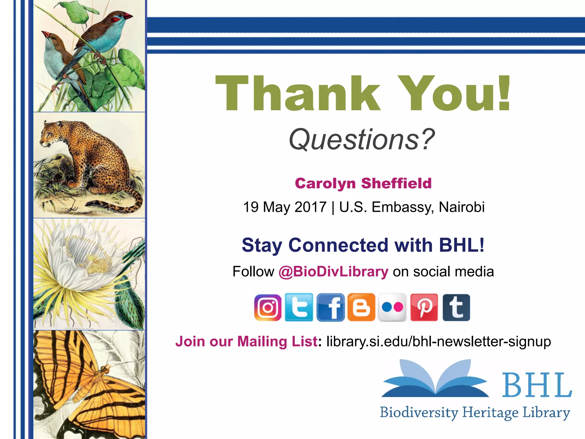 Thank You!
Questions?
Carolyn Sheffield
19 May 2017 | U.S. Embassy, Nairobi
Stay Connected with BHL!
Follow @BioDivLibrary on social media
Join our Mailing List: library.si.edu/bhl-newsletter-signup
 