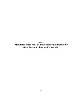 Anexo G

Manuales operativos de mantenimiento preventivo
de la Sección Línea de Esmaltado.

237

 