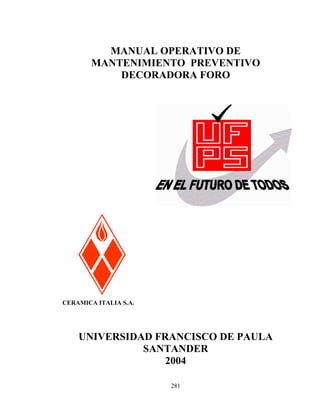 MANUAL OPERATIVO DE
MANTENIMIENTO PREVENTIVO
DECORADORA FORO

CERAMICA ITALIA S.A.

UNIVERSIDAD FRANCISCO DE PAULA
SANTANDER
2004
281

 