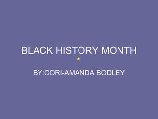 BLACK HISTORY MONTH BY:CORI-AMANDA BODLEY 