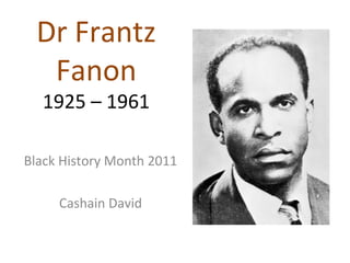 Dr Frantz
Fanon
1925 – 1961
Black History Month 2011
Cashain David
 