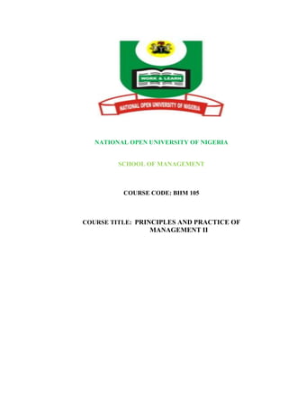 NATIONAL OPEN UNIVERSITY OF NIGERIA
SCHOOL OF MANAGEMENT
COURSE CODE: BHM 105
COURSE TITLE: PRINCIPLES AND PRACTICE OF
MANAGEMENT II
 
