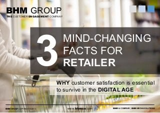 BHM GROUP 
THE CUSTOMER ENGAGEMENT COMPANY 
MIND-CHANGING 
FACTS FOR 
RETAILER 
WHY customer satisfaction is essential ! 
to survive in the DIGITAL AGE 
BHM GROUP COPYRIGHT ©2014 www.bhmco.com 
BHM & COMPANY | BHM MEDIA SOLUTIONS 
3 
 