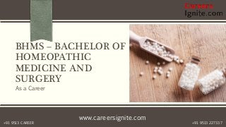 www.careersignite.com
+91 9513 227337+91 9513 CAREER
BHMS – BACHELOR OF
HOMEOPATHIC
MEDICINE AND
SURGERY
As a Career
 