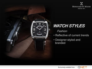 WATCH STYLES
       Fashion
  • Reflective of current trends
  • Designer-styled and
    branded




Exclusively available...