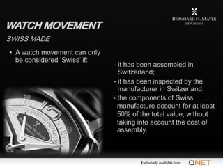 WATCH MOVEMENT
SWISS MADE
• A watch movement can only
  be considered ‘Swiss’ if:
                              - it has b...