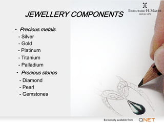 JEWELLERY COMPONENTS
• Precious metals
  - Silver
  - Gold
 - Platinum
  - Titanium
  - Palladium
• Precious stones
 - Dia...
