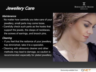Jewellery Care
Maintenance
- No matter how carefully you take care of your
  jewellery, small parts may come loose.
- Care...