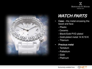 WATCH PARTS
    •    Case – the metal encasing the
         bezel and face
         - Plastic
         - Ceramic
         ...