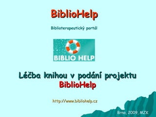 BiblioHelp Léčba knihou v podání projektu  BiblioHelp Brno, 2009, MZK http://www.bibliohelp.cz Biblioterapeutický portál 