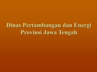 Dinas Pertambangan dan Energi
Provinsi Jawa Tengah
 