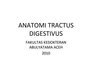 ANATOMI TRACTUS
DIGESTIVUS
FAKULTAS KEDOKTERAN
ABULYATAMA ACEH
2010
 