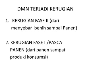 DMN TERJADI KERUGIAN
1. KERUGIAN FASE II (dari
menyebar benih sampai Panen)
2. KERUGIAN FASE II/PASCA
PANEN (dari panen sampai
produki konsumsi)
 