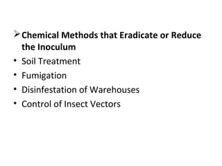Chemical Methods that Eradicate or Reduce
the Inoculum
• Soil Treatment
• Fumigation
• Disinfestation of Warehouses
• Control of Insect Vectors
 