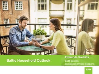 Baltic Household Outlook
Edmunds Rudzītis,
SEB bankas
sociālekonomikas eksperts
 