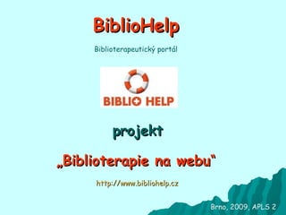 BiblioHelp projekt „ Biblioterapie na webu “ Brno, 2009, APLS 2 http://www.bibliohelp.cz Biblioterapeutický portál 