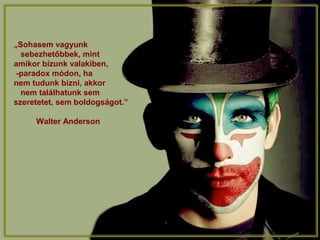 „Sohasem vagyunk
sebezhetőbbek, mint
amikor bízunk valakiben,
-paradox módon, ha
nem tudunk bízni, akkor
nem találhatunk sem
szeretetet, sem boldogságot.”
Walter Anderson
 