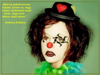 „Nem az számít honnan
indulsz, hanem az, hogy
milyen döntéseket hozol
arról, hogy hová
akarsz végül eljutni.”
Anthony Robbins
 
