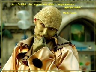 „Az erős lélek, - ha nagy cél van előtte - , megacélozza a
gyönge testet.”
Mark Twain
 