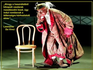 „Ahogy a használatból
kikopott vasdarab
rozsdásodni kezd, úgy
indul romlásnak a
tétlenségre kárhoztatott
elme.”
Leonardo
Da Vinci
 