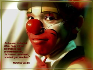 „„Soha nem tudhatodSoha nem tudhatod
előre, hogy milyenelőre, hogy milyen
eredménye leszeredménye lesz
cselekedetednek,cselekedetednek,
de ha nem cselekszel,de ha nem cselekszel,
eredményed sem lesz.”eredményed sem lesz.”
Mahatma GandhiMahatma Gandhi
 