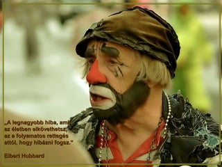 „„A legnagyobb hiba, amitA legnagyobb hiba, amit
az életben elkövethetsz,az életben elkövethetsz,
az a folyamatos rettegésaz a folyamatos rettegés
attól, hogy hibázni fogsz.”attól, hogy hibázni fogsz.”
Elbert HubbardElbert Hubbard
 