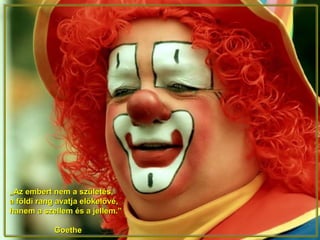 „„Az embert nem a születés,Az embert nem a születés,
a földi rang avatja előkelővé,a földi rang avatja előkelővé,
hanem a szellem és a jellem.”hanem a szellem és a jellem.”
GoetheGoethe
 