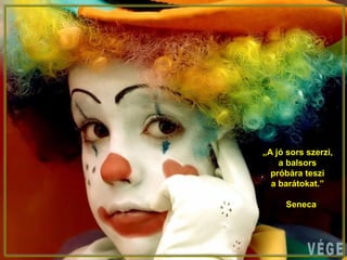 „A jó sors szerzi,
a balsors
próbára teszi
a barátokat.”
Seneca
 